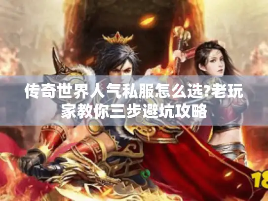 传奇世界人气私服怎么选?老玩家教你三步避坑攻略