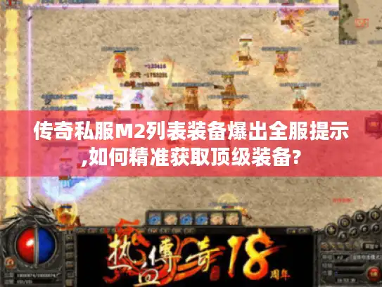 传奇私服M2列表装备爆出全服提示,如何精准获取顶级装备?