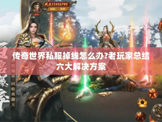 传奇世界私服掉线怎么办?老玩家总结六大解决方案 传奇世界私服掉线怎么办?老玩家总结六大解决方案