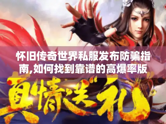 怀旧传奇世界私服发布防骗指南,如何找到靠谱的高爆率版本? 怀旧传奇世界私服发布防骗指南,如何找到靠谱的高爆率版本?