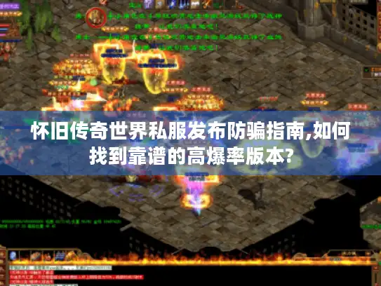 怀旧传奇世界私服发布防骗指南,如何找到靠谱的高爆率版本? 怀旧传奇世界私服发布防骗指南,如何找到靠谱的高爆率版本?