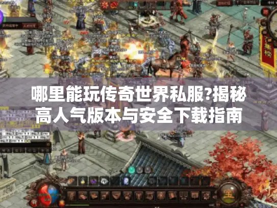 哪里能玩传奇世界私服?揭秘高人气版本与安全下载指南