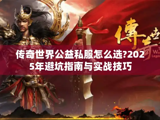 传奇世界公益私服怎么选?2025年避坑指南与实战技巧