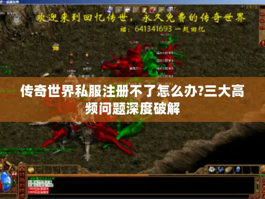 传奇世界私服注册不了怎么办?三大高频问题深度破解