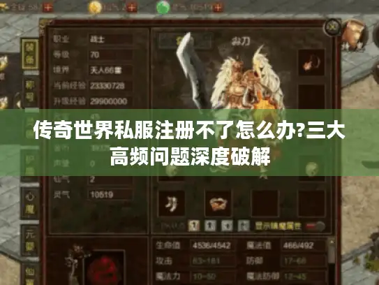 传奇世界私服注册不了怎么办?三大高频问题深度破解