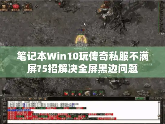 笔记本Win10玩传奇私服不满屏?5招解决全屏黑边问题
