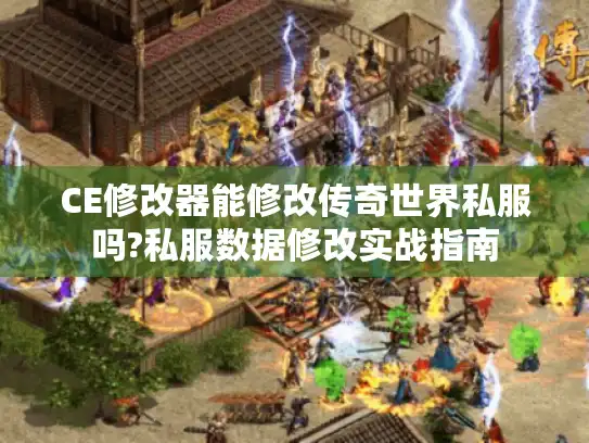 CE修改器能修改传奇世界私服吗?私服数据修改实战指南 CE修改器能修改传奇世界私服吗?私服数据修改实战指南