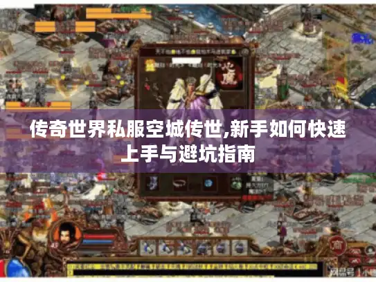 传奇世界私服空城传世,新手如何快速上手与避坑指南