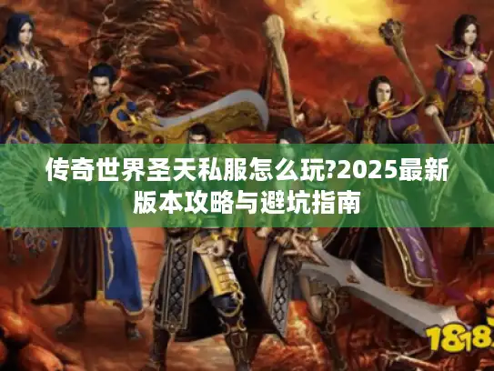 传奇世界圣天私服怎么玩?2025最新版本攻略与避坑指南