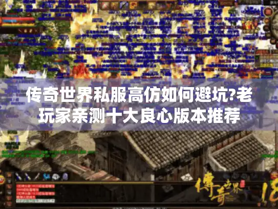传奇世界私服高仿如何避坑?老玩家亲测十大良心版本推荐