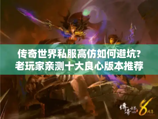 传奇世界私服高仿如何避坑?老玩家亲测十大良心版本推荐