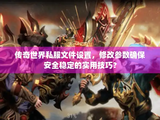 传奇世界私服文件设置，修改参数确保安全稳定的实用技巧？