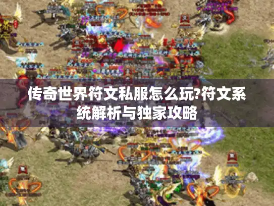 传奇世界符文私服怎么玩?符文系统解析与独家攻略