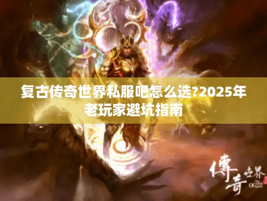 复古传奇世界私服吧怎么选?2025年老玩家避坑指南