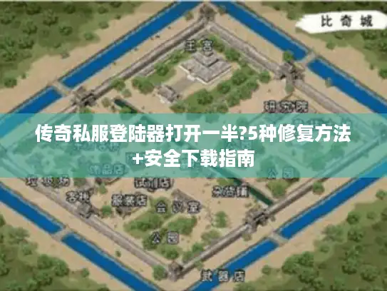 传奇私服登陆器打开一半?5种修复方法+安全下载指南