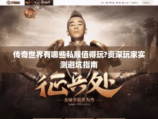 传奇世界有哪些私服值得玩?资深玩家实测避坑指南