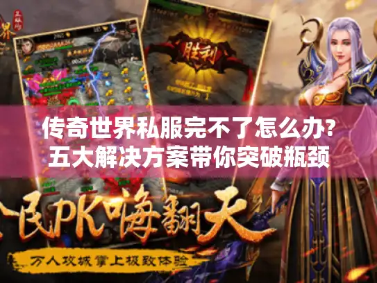 传奇世界私服完不了怎么办?五大解决方案带你突破瓶颈 传奇世界私服完不了怎么办?五大解决方案带你突破瓶颈