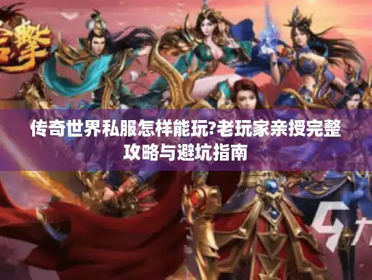 传奇世界私服怎样能玩?老玩家亲授完整攻略与避坑指南