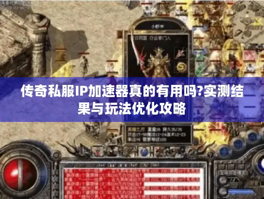 传奇私服IP加速器真的有用吗?实测结果与玩法优化攻略