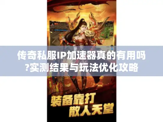 传奇私服IP加速器真的有用吗?实测结果与玩法优化攻略