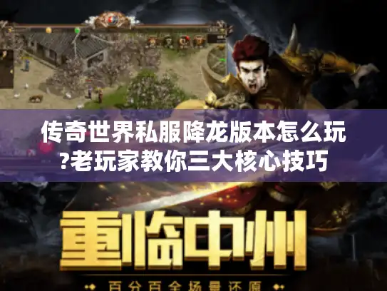 传奇世界私服降龙版本怎么玩?老玩家教你三大核心技巧
