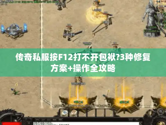传奇私服按F12打不开包袱?3种修复方案+操作全攻略