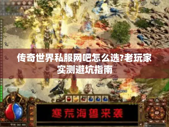 传奇世界私服网吧怎么选?老玩家实测避坑指南