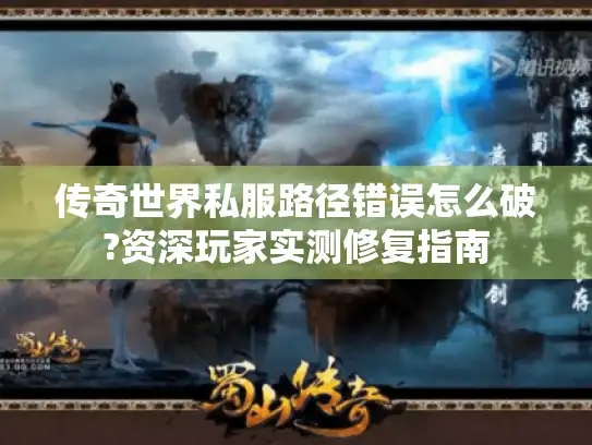 传奇世界私服路径错误怎么破?资深玩家实测修复指南 传奇世界私服路径错误怎么破?资深玩家实测修复指南