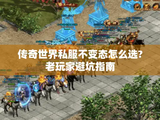 传奇世界私服不变态怎么选?老玩家避坑指南 传奇世界私服不变态怎么选?老玩家避坑指南