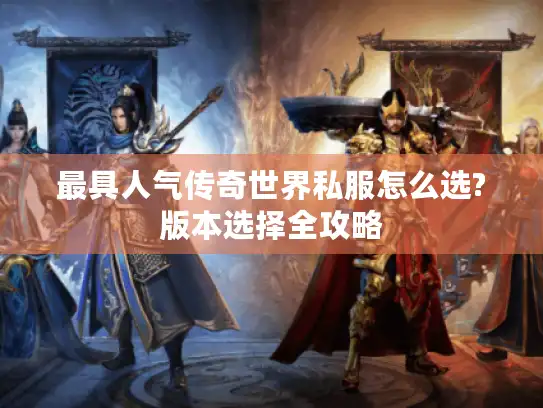 最具人气传奇世界私服怎么选?版本选择全攻略