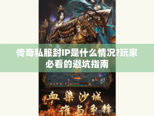 传奇私服封IP是什么情况?玩家必看的避坑指南