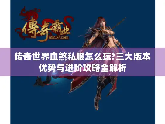 传奇世界血煞私服怎么玩?三大版本优势与进阶攻略全解析
