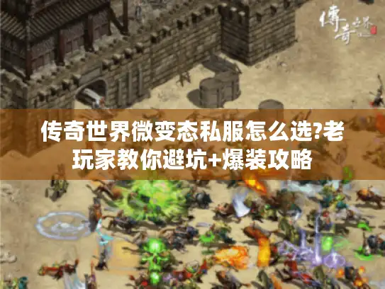 传奇世界微变态私服怎么选?老玩家教你避坑+爆装攻略