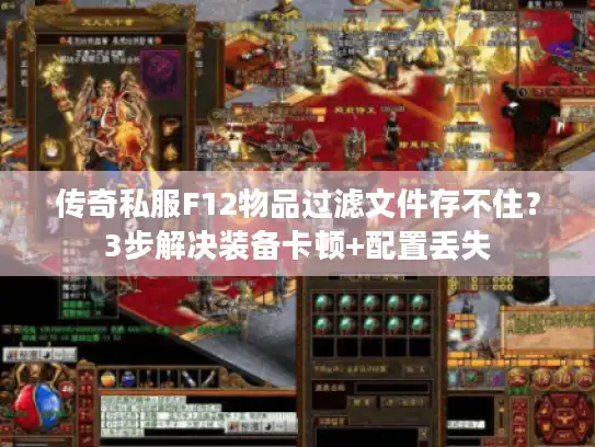 传奇私服F12物品过滤文件存不住？3步解决装备卡顿+配置丢失