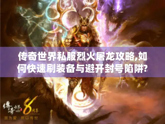 传奇世界私服烈火屠龙攻略,如何快速刷装备与避开封号陷阱?