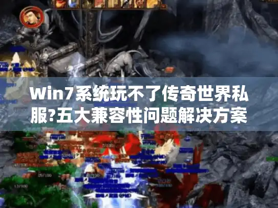 Win7系统玩不了传奇世界私服?五大兼容性问题解决方案