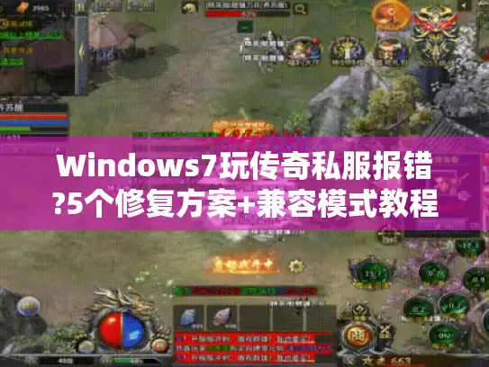Windows7玩传奇私服报错?5个修复方案+兼容模式教程