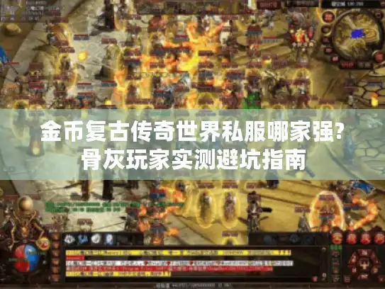 金币复古传奇世界私服哪家强?骨灰玩家实测避坑指南