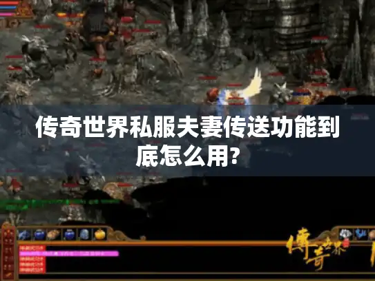 传奇世界私服夫妻传送功能到底怎么用?