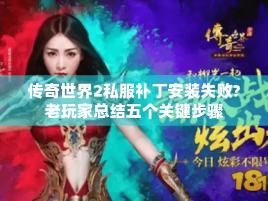 传奇世界2私服补丁安装失败?老玩家总结五个关键步骤 传奇世界2私服补丁安装失败?老玩家总结五个关键步骤