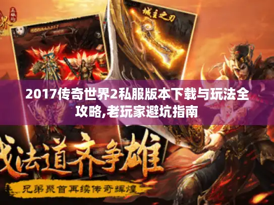 2017传奇世界2私服版本下载与玩法全攻略,老玩家避坑指南 2017传奇世界2私服版本下载与玩法全攻略,老玩家避坑指南