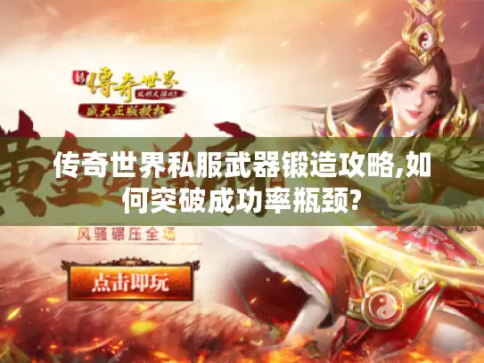 传奇世界私服武器锻造攻略,如何突破成功率瓶颈?