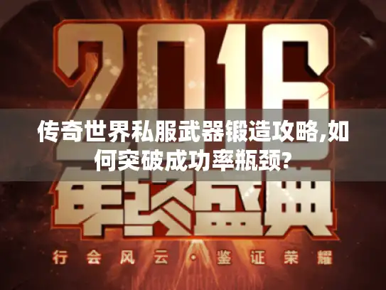 传奇世界私服武器锻造攻略,如何突破成功率瓶颈?