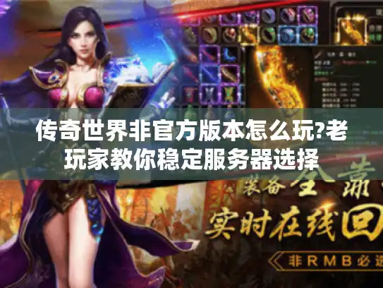 传奇世界非官方版本怎么玩?老玩家教你稳定服务器选择