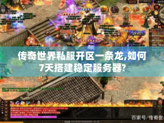 传奇世界私服开区一条龙,如何7天搭建稳定服务器?