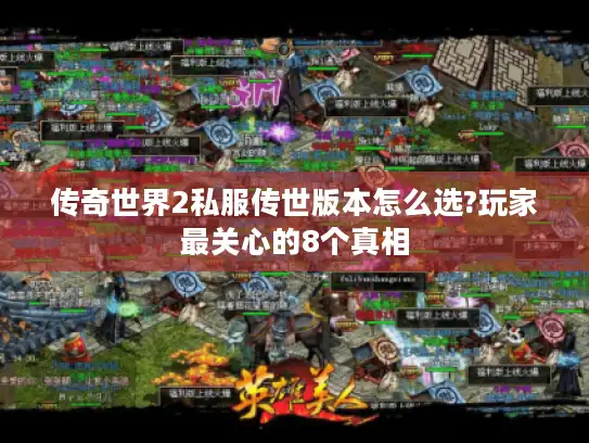 传奇世界2私服传世版本怎么选?玩家最关心的8个真相