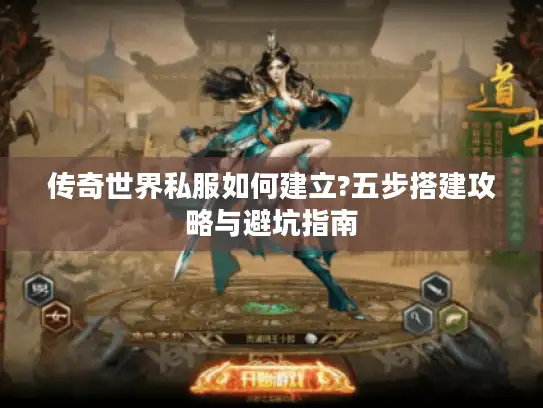 传奇世界私服如何建立?五步搭建攻略与避坑指南