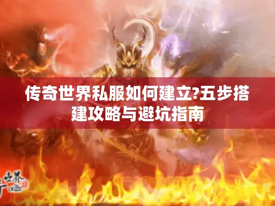 传奇世界私服如何建立?五步搭建攻略与避坑指南