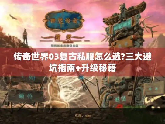 传奇世界03复古私服怎么选?三大避坑指南+升级秘籍