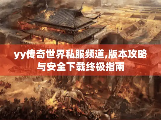 yy传奇世界私服频道,版本攻略与安全下载终极指南